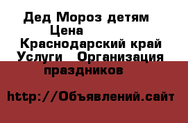 Дед Мороз детям › Цена ­ 1 300 - Краснодарский край Услуги » Организация праздников   